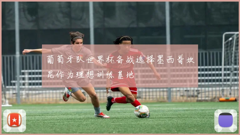 葡萄牙队世界杯备战选择墨西哥坎昆作为理想训练基地