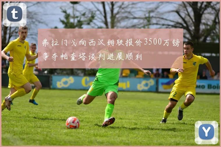 弗拉门戈向西汉姆联报价3500万镑争夺帕奎塔谈判进展顺利