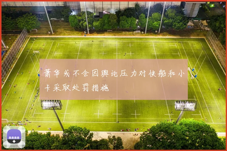 萧华或不会因舆论压力对快船和小卡采取处罚措施