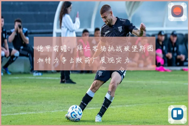 德甲前瞻：拜仁客场挑战狼堡斯图加特力争击败药厂展现实力