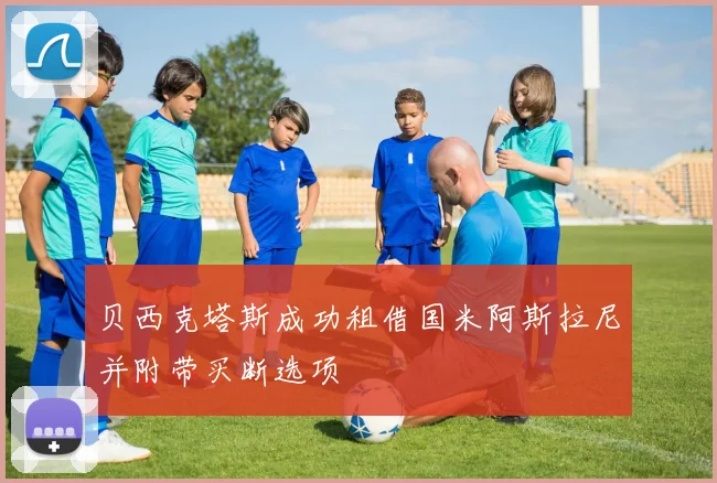 贝西克塔斯成功租借国米阿斯拉尼并附带买断选项
