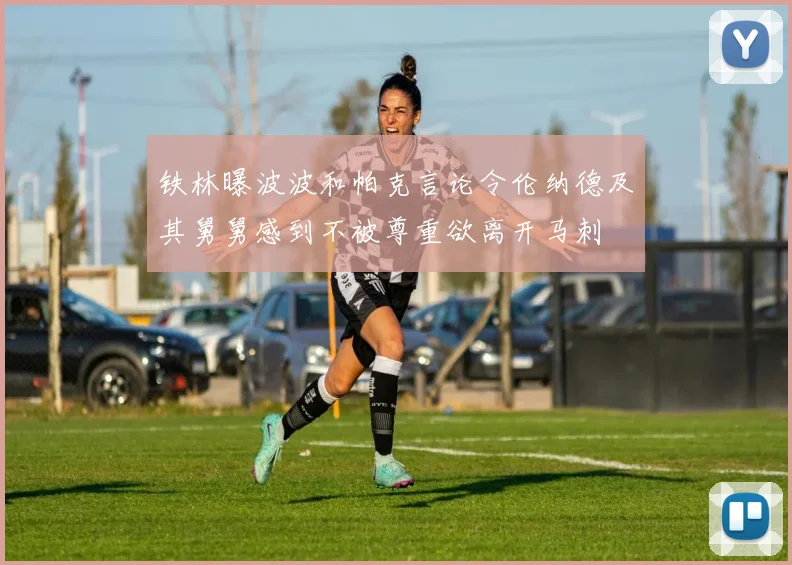 铁林曝波波和帕克言论令伦纳德及其舅舅感到不被尊重欲离开马刺