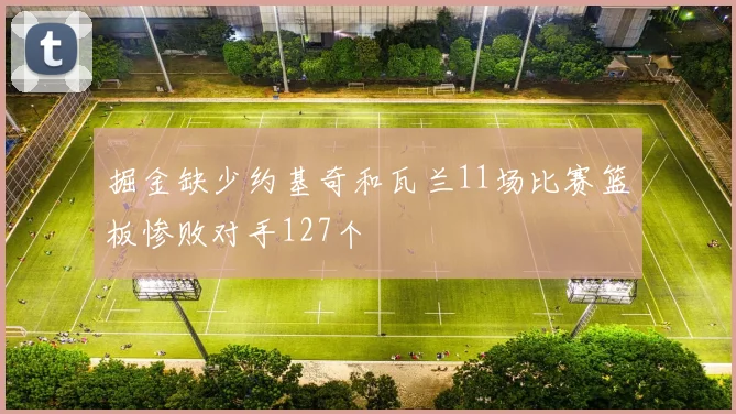 掘金缺少约基奇和瓦兰11场比赛篮板惨败对手127个
