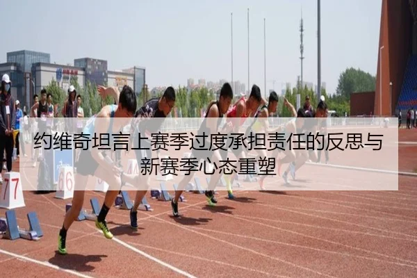 约维奇坦言上赛季过度承担责任的反思与新赛季心态重塑 - FBSports